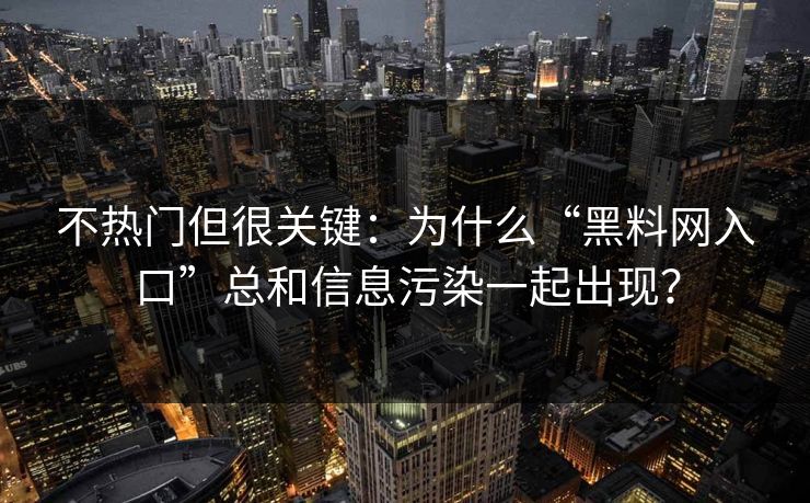 不热门但很关键：为什么“黑料网入口”总和信息污染一起出现？