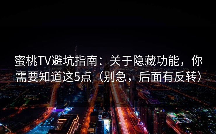 蜜桃TV避坑指南：关于隐藏功能，你需要知道这5点（别急，后面有反转）